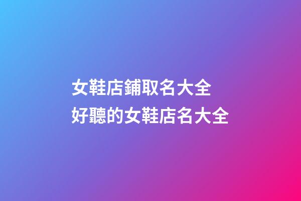 女鞋店鋪取名大全 好聽的女鞋店名大全-第1張-店鋪起名-玄機派